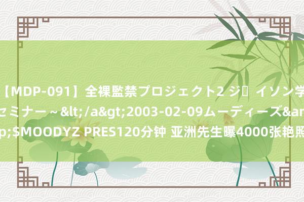 【MDP-091】全裸監禁プロジェクト2 ジｪイソン学園～アブノーマルセミナー～</a>2003-02-09ムーディーズ&$MOODYZ PRES120分钟 亚洲先生曝4000张艳照 叱咤:影相师慷慨解囊(图)