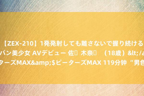 【ZEX-210】1発発射しても離さないで握り続けるチ○ポ大好きパイパン美少女 AVデビュー 佐々木奈々 （18歳）</a>2014-01-15ピーターズMAX&$ピーターズMAX 119分钟 “男色”寰宇杯 大品牌的阵脚（图）——中新网