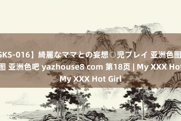 【SKS-016】綺麗なママとの妄想○児プレイ 亚洲色图 泰西色图 亚洲色吧 yazhouse8 com 第18页 | My XXX Hot Girl