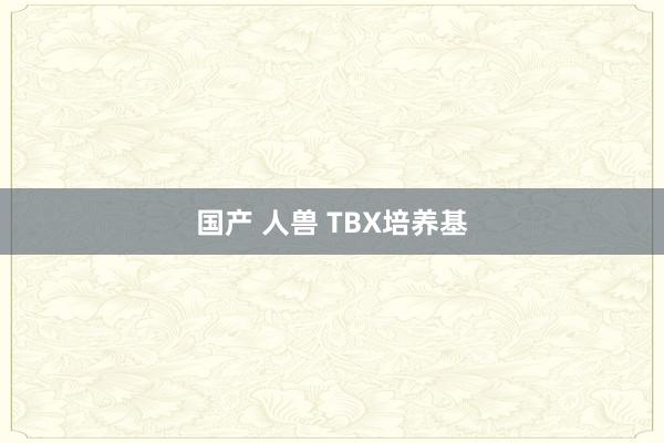 国产 人兽 TBX培养基