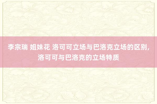 李宗瑞 姐妹花 洛可可立场与巴洛克立场的区别，洛可可与巴洛克的立场特质