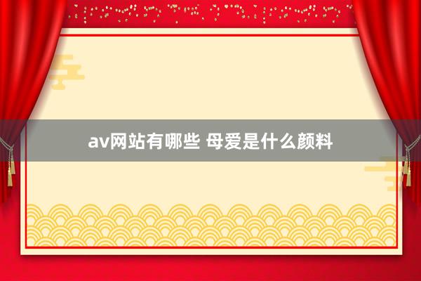 av网站有哪些 母爱是什么颜料