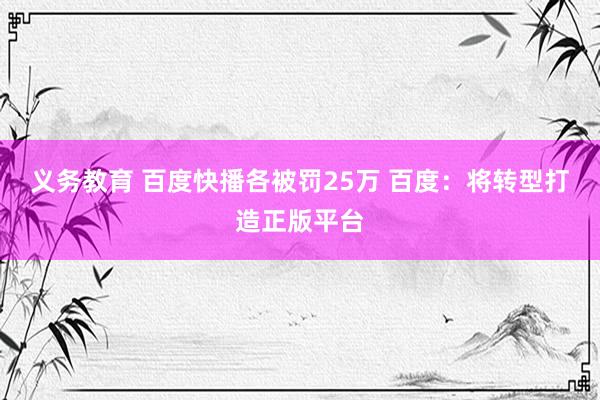 义务教育 百度快播各被罚25万 百度：将转型打造正版平台