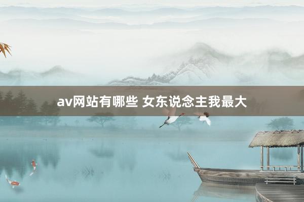 av网站有哪些 女东说念主我最大