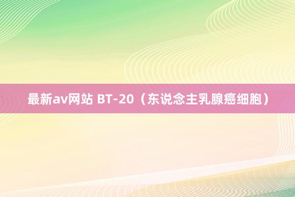 最新av网站 BT-20（东说念主乳腺癌细胞）