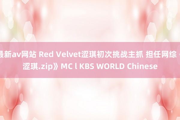 最新av网站 Red Velvet涩琪初次挑战主抓 担任网综《涩琪.zip》MC l KBS WORLD Chinese