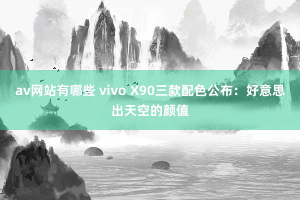 av网站有哪些 vivo X90三款配色公布：好意思出天空的颜值