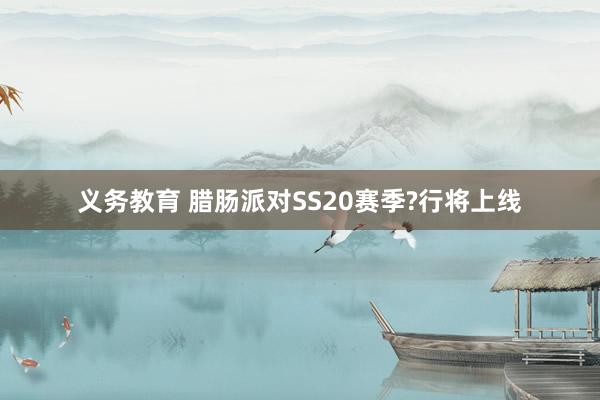 义务教育 腊肠派对SS20赛季?行将上线